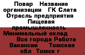 Повар › Название организации ­ ГК Слата › Отрасль предприятия ­ Пищевая промышленность › Минимальный оклад ­ 23 000 - Все города Работа » Вакансии   . Томская обл.,Томск г.